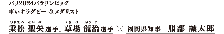 特集 新春知事対談 パリ2024パラリンピック 車いすラグビー金メダル 乗松 聖矢選手、草場 龍治選手