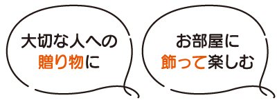 大切な人への贈り物に お部屋に飾って楽しむ